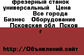 фрезерный станок универсальный › Цена ­ 130 000 - Все города Бизнес » Оборудование   . Псковская обл.,Псков г.